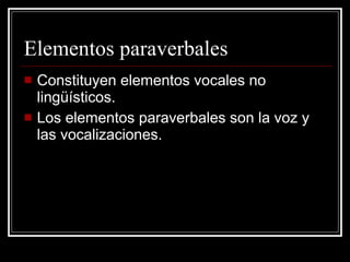 Elementos paraverbales Constituyen elementos vocales no lingüísticos. Los elementos paraverbales son la voz y las vocalizaciones. 