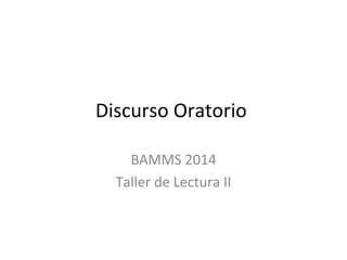Discurso Oratorio
BAMMS 2014
Taller de Lectura II
 