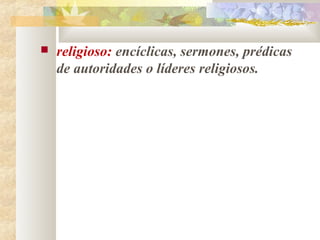    religioso: encíclicas, sermones, prédicas
    de autoridades o líderes religiosos.
 