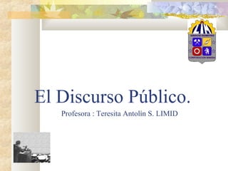 El Discurso Público.
   Profesora : Teresita Antolín S. LIMID
 