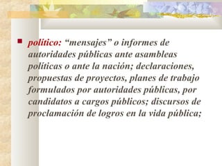    político: “mensajes” o informes de
    autoridades públicas ante asambleas
    políticas o ante la nación; declaracion...
