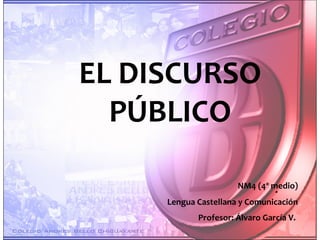 . EL DISCURSO PÚBLICO NM4 (4º medio) Lengua Castellana y Comunicación Profesor: Álvaro García V.   