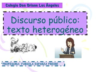Discurso público:
texto heterogéneo
Colegio Don Orione Los ÁngelesColegio Don Orione Los Ángeles
PROFESORA: FABIOLA ESPARZA FREIRE
 