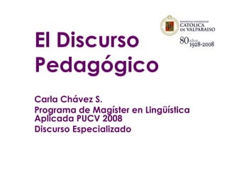 El Discurso
Pedagógico
Carla Chávez S.
Programa de Magíster en Lingüística
Aplicada PUCV 2008
Discurso Especializado
 