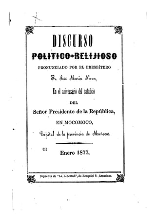 Discurso político religioso pronunciado por el presbitero Jose María Nava en honor al cumpleaños de su Excelencia Presidente de la Républica en Mocomoco capital de la Provincia Muñecas. 1877