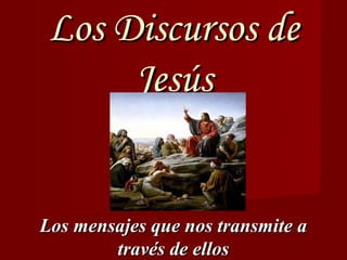 Los Discursos de
      Jesús


Los mensajes que nos transmite a
        través de ellos
 