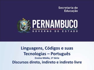 Linguagens, Códigos e suas
Tecnologias – Português
Ensino Médio, 1ª Série
Discursos direto, indireto e indireto livre
 
