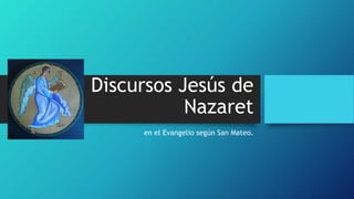 Discursos Jesús de
Nazaret
en el Evangelio según San Mateo.
 
