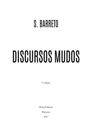 S. BARRETO
DISCURSOSMUDOS
1ª edição
Buriti Editora
Paracatu
2017
 
