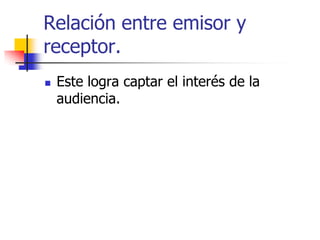 Relación entre emisor y
receptor.


Este logra captar el interés de la
audiencia.

 