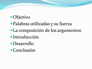 ObjetivoPalabras utilizadas y su fuerzaLa composición de los argumentosIntroducciónDesarrollo Conclusión
