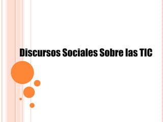 Discursos Sociales Sobre las TIC
 