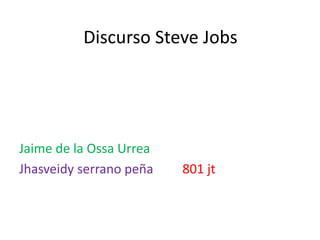 Discurso Steve Jobs
Jaime de la Ossa Urrea
Jhasveidy serrano peña 801 jt
 