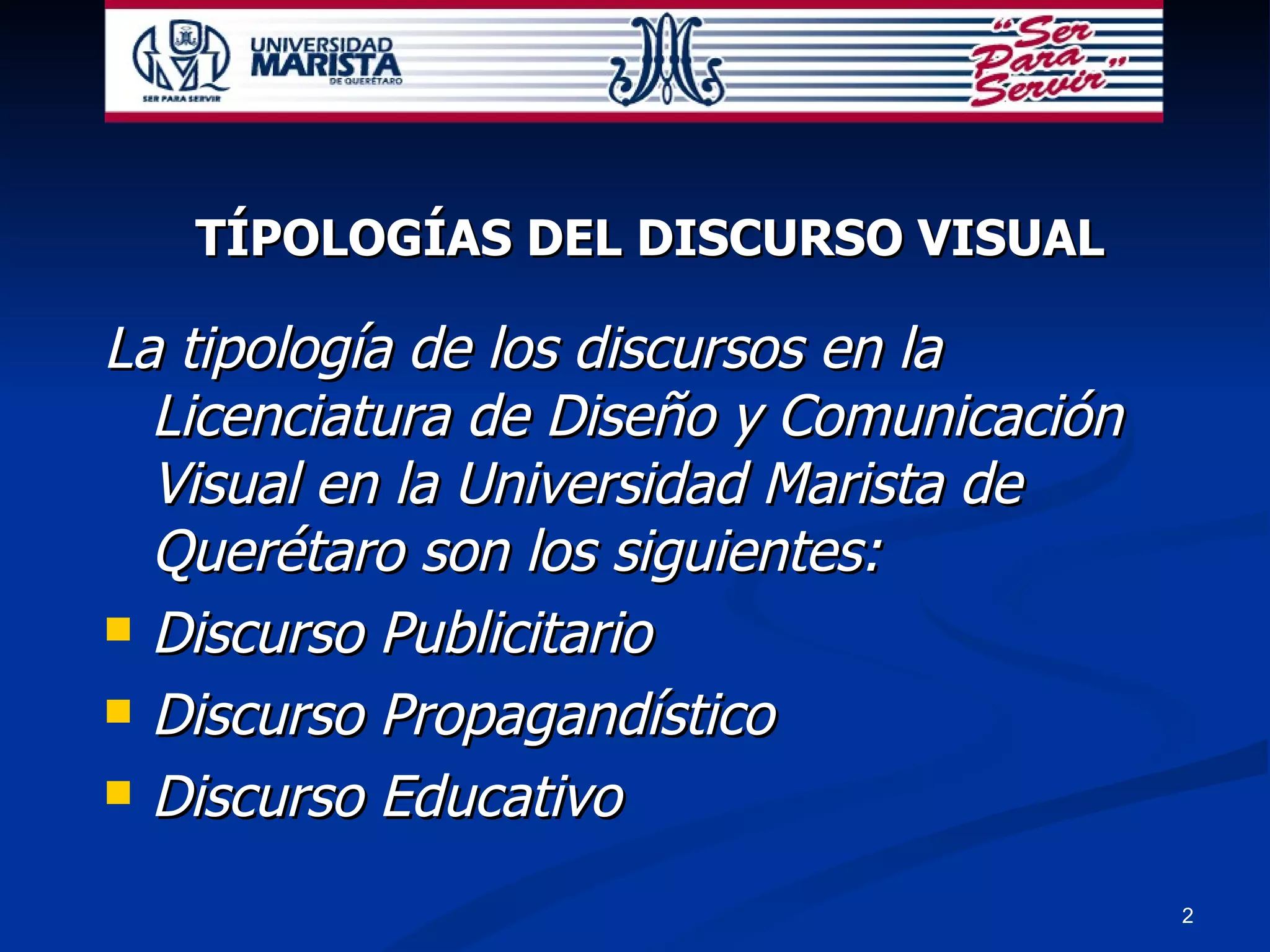 TÍPOLOGÍAS DEL DISCURSO VISUAL La tipología de los discursos en la Licenciatura de Diseño y Comunicación Visual en la Universidad Marista de Querétaro son los siguientes: Discurso Publicitario Discurso Propagandístico Discurso Educativo 