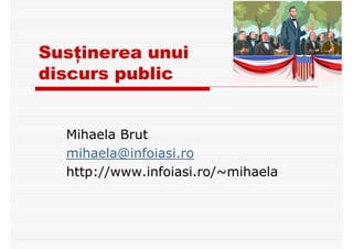Susţinerea unui
discurs public
Mihaela Brut
mihaela@infoiasi.ro
http://www.infoiasi.ro/~mihaela
 