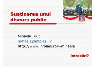 Susţinerea unui
discurs public
Mihaela Brut
mihaela@infoiasi.ro
http://www.infoiasi.ro/~mihaela
Întrebări?
 