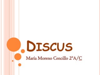 DISCUS
María Moreno Cencillo 2ºA/C

 