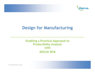 Design for Manufacturing

                                 Enabling a Practical Approach to
                                      Producibility Analysis
                                               with
                                           DISCUS DFM

                                                              March 11, 2006


© 2011 DISCUS Software Company
 