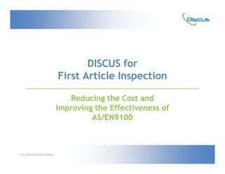 DISCUS for
                                 First Article Inspection

                                    Reducing the Cost and
                                 Improving the Effectiveness of
                                          AS/EN9100

                                                           March 11, 2006


© 2011 DISCUS Software Company
 