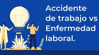 Accidente
de trabajo vs
Enfermedad
laboral.
 