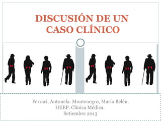 DISCUSIÓN DE UN
CASO CLÍNICO
Ferrari, Antonela. Montenegro, María Belén.
HEEP. Clínica Médica.
Setiembre 2013
 