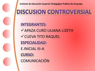 APAZA CURO LILIANA LIZETH
CUEVA TITO RAQUEL
E.INICIAL III-A
COMUNICACIÓN
Instituto de Educación Superior Pedagógico Publico de Arequipa
 