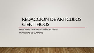 REDACCIÓN DE ARTÍCULOS
CIENTÍFICOS
FACULTAD DE CIENCIAS MATEMÁTICAY FÍSICAS
UNIVERSIDAD DE GUAYAQUIL
 