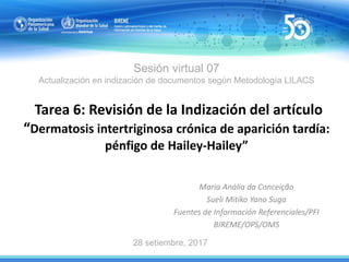 Sesión virtual 07
Actualización en indización de documentos según Metodología LILACS
Tarea 6: Revisión de la Indización de...