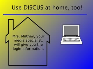 Use DISCUS at home, too! Mrs. Matney, your media specialist, will give you the login information. 