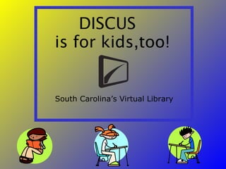 DISCUS  is for kids,too! South Carolina’s Virtual Library 