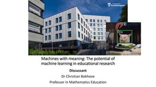 Machines with meaning: The potential of
machine learning in educational research
Discussant
Dr Christian Bokhove
Professor in Mathematics Education
 