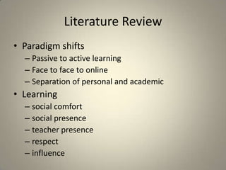 Literature ReviewParadigm shiftsPassive to active learningFace to face to onlineSeparation of personal and academicLearningsocial comfort social presence teacher presence respectinfluence 