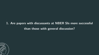 1. Are papers with discussants at NBER SIs more successful
than those with general discussion?
10
 