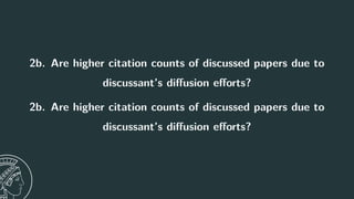 2b. Are higher citation counts of discussed papers due to
discussant’s diffusion efforts?
2b. Are higher citation counts of discussed papers due to
discussant’s diffusion efforts?
17
 