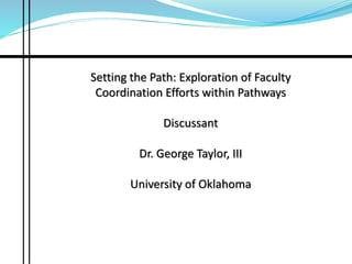 Setting the Path: Exploration of Faculty
Coordination Efforts within Pathways
Discussant
Dr. George Taylor, III
University of Oklahoma
 