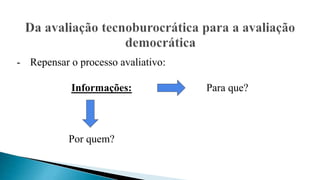 - Repensar o processo avaliativo:
Informações: Para que?
Por quem?
 