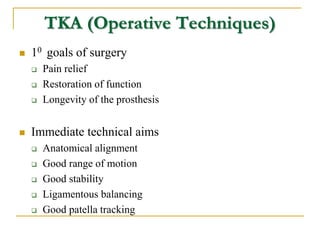 TKA (Operative Techniques)
 10 goals of surgery
 Pain relief
 Restoration of function
 Longevity of the prosthesis
 I...