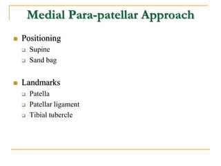 Medial Para-patellar Approach
 Positioning
 Supine
 Sand bag
 Landmarks
 Patella
 Patellar ligament
 Tibial tubercle
 