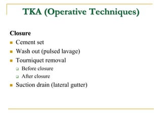 TKA (Operative Techniques)
Closure
 Cement set
 Wash out (pulsed lavage)
 Tourniquet removal
 Before closure
 After c...