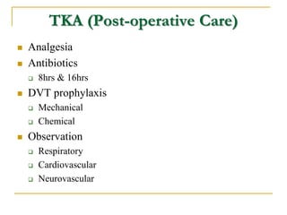 TKA (Post-operative Care)
 Analgesia
 Antibiotics
 8hrs & 16hrs
 DVT prophylaxis
 Mechanical
 Chemical
 Observation...