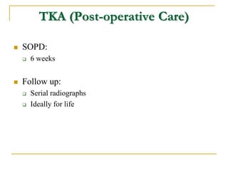 TKA (Post-operative Care)
 SOPD:
 6 weeks
 Follow up:
 Serial radiographs
 Ideally for life
 