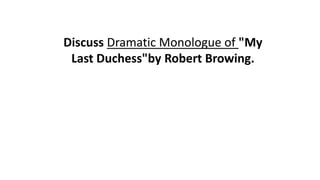 Discuss Dramatic Monologue of "My
Last Duchess"by Robert Browing.
 