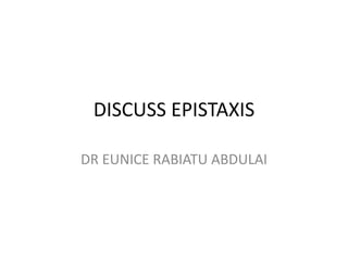 DISCUSS EPISTAXIS
DR EUNICE RABIATU ABDULAI
 
