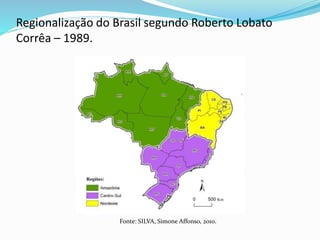 Regionalização do Brasil segundo Roberto Lobato
Corrêa – 1989.
Fonte: SILVA, Simone Affonso, 2010.
 
