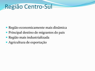 Região Centro-Sul
 Região economicamente mais dinâmica
 Principal destino de migrantes do país
 Região mais industrializada
 Agricultura de exportação
 