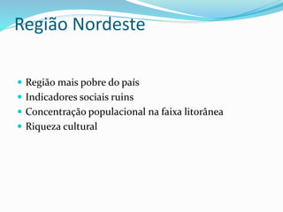 Região Nordeste
 Região mais pobre do país
 Indicadores sociais ruins
 Concentração populacional na faixa litorânea
 Riqueza cultural
 