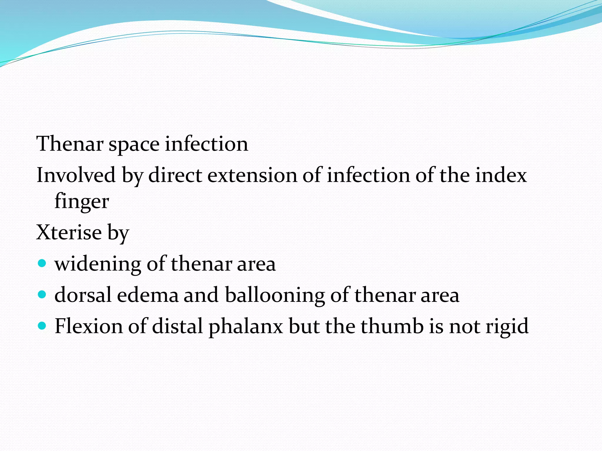 Thenar space infection
Involved by direct extension of infection of the index
finger
Xterise by
 widening of thenar area
 dorsal edema and ballooning of thenar area
 Flexion of distal phalanx but the thumb is not rigid
 