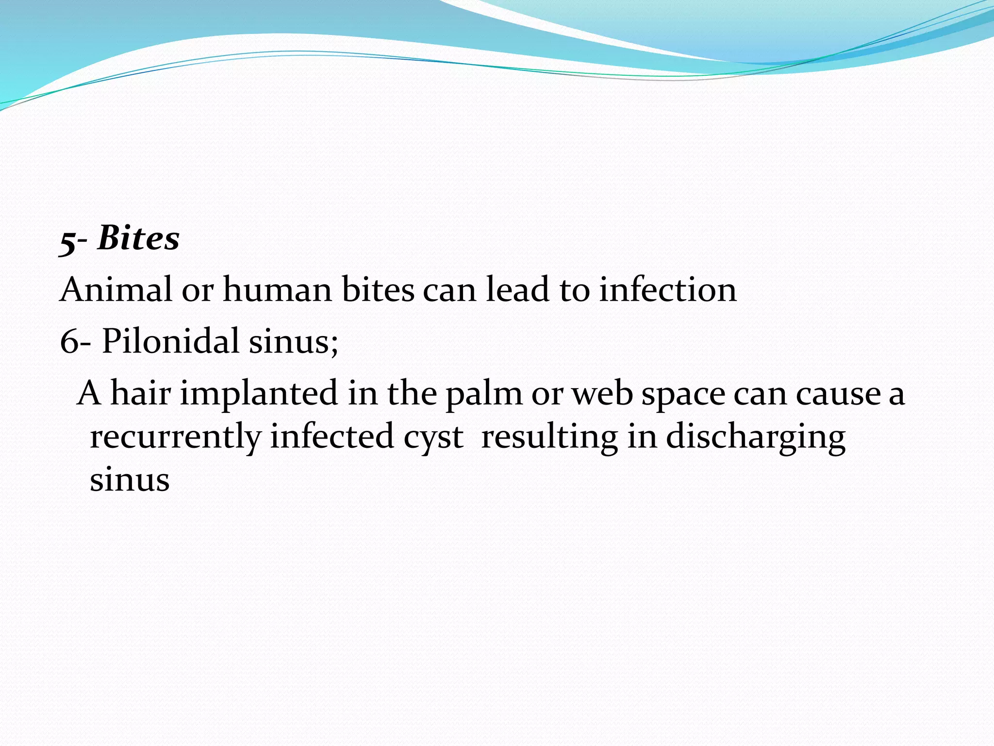 5- Bites
Animal or human bites can lead to infection
6- Pilonidal sinus;
A hair implanted in the palm or web space can cause a
recurrently infected cyst resulting in discharging
sinus
 