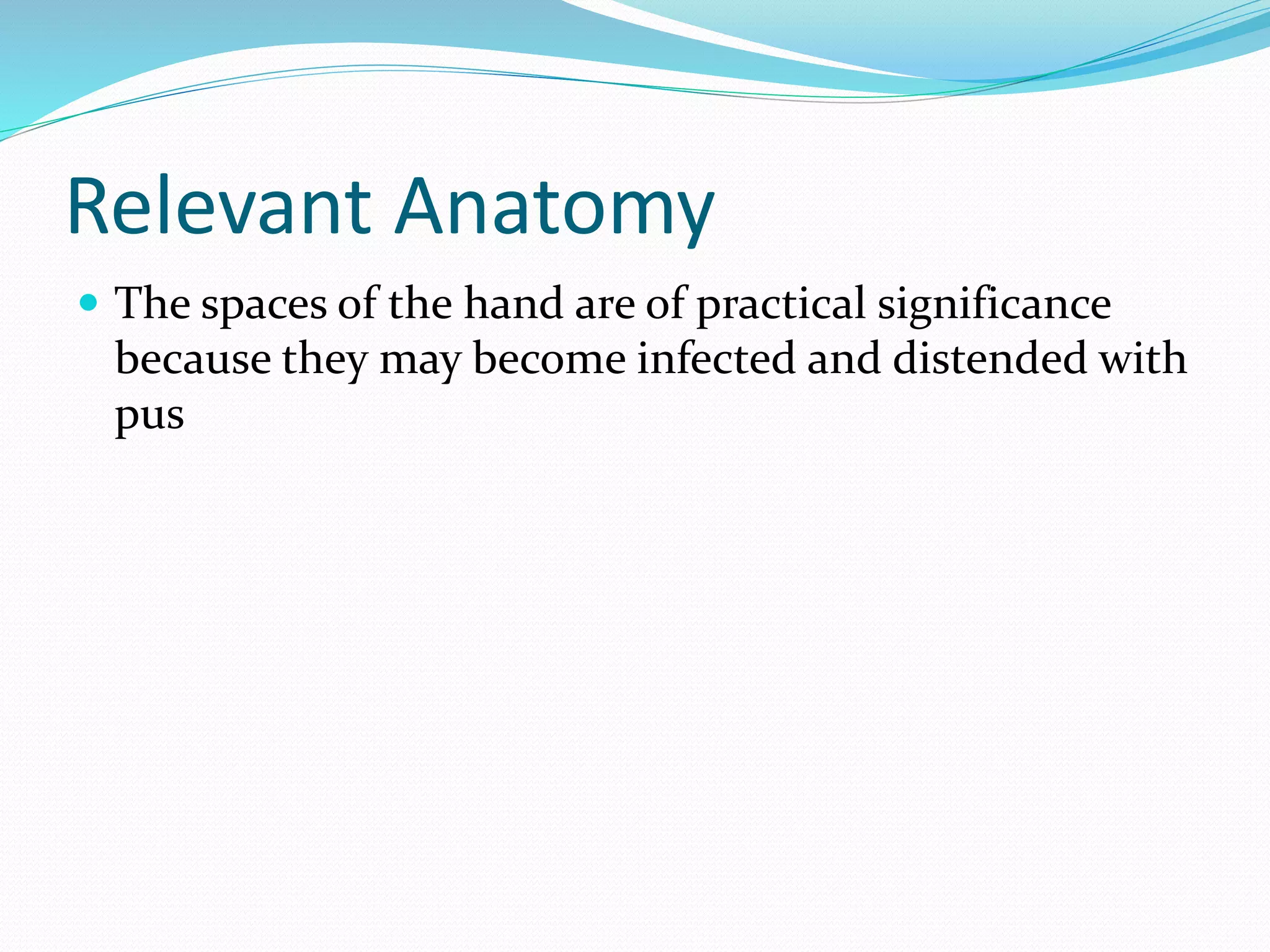 Relevant Anatomy
 The spaces of the hand are of practical significance
because they may become infected and distended with
pus
 