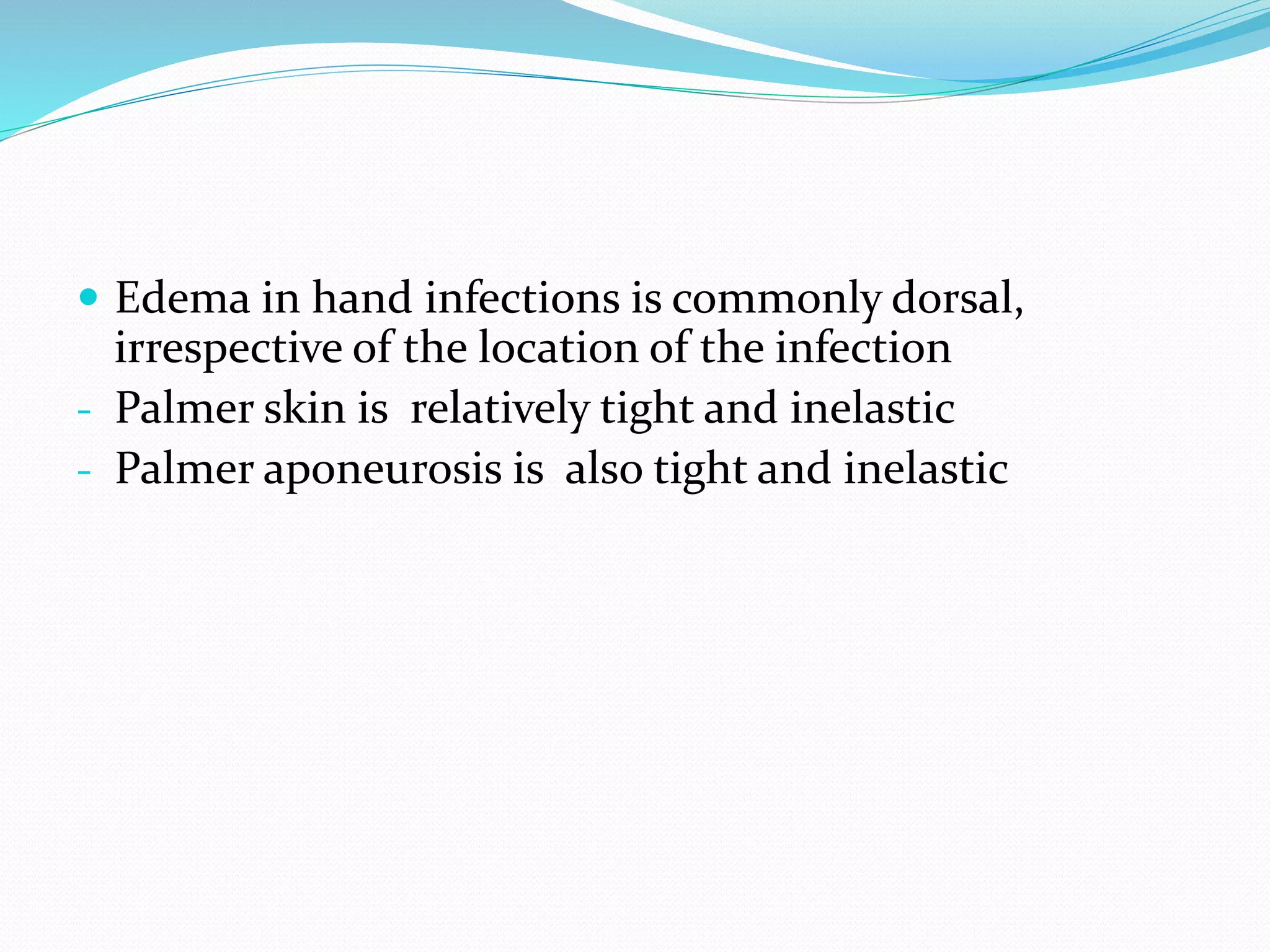  Edema in hand infections is commonly dorsal,
irrespective of the location of the infection
- Palmer skin is relatively tight and inelastic
- Palmer aponeurosis is also tight and inelastic
 